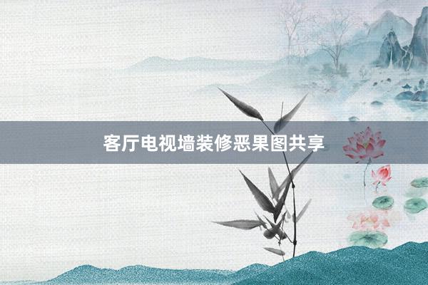 客厅电视墙装修恶果图共享