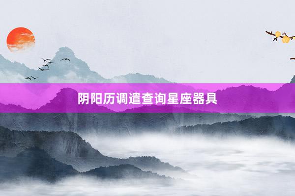 阴阳历调遣查询星座器具