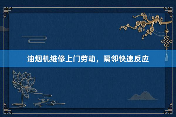油烟机维修上门劳动，隔邻快速反应