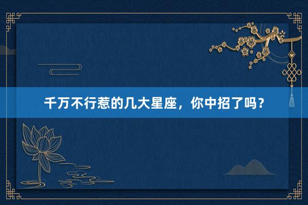 千万不行惹的几大星座，你中招了吗？