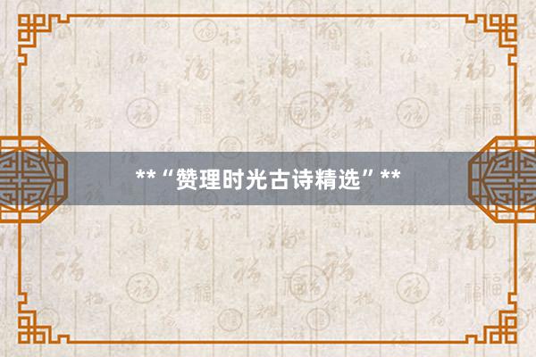 **“赞理时光古诗精选”**