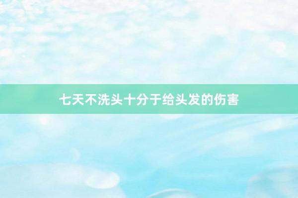 七天不洗头十分于给头发的伤害