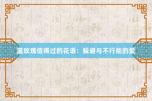 蓝玫瑰信得过的花语：躲避与不行能的爱