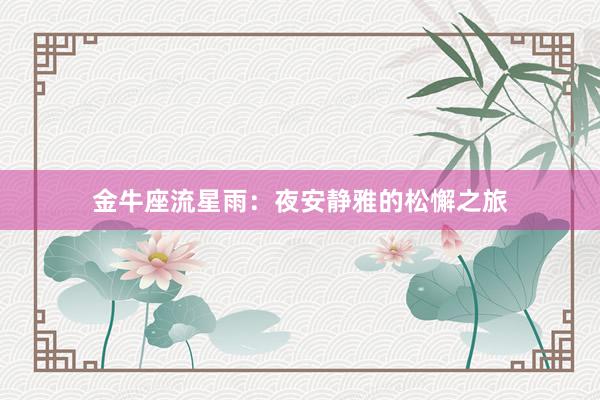 金牛座流星雨：夜安静雅的松懈之旅