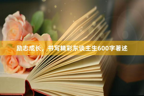 励志成长，书写精彩东谈主生600字著述