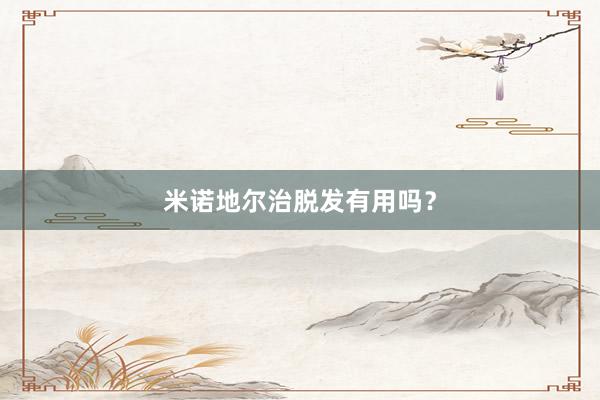 米诺地尔治脱发有用吗？