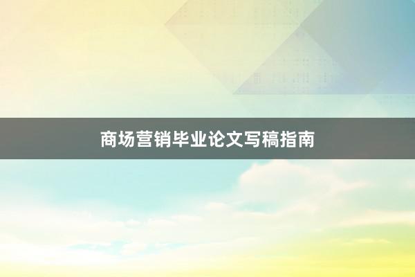 商场营销毕业论文写稿指南