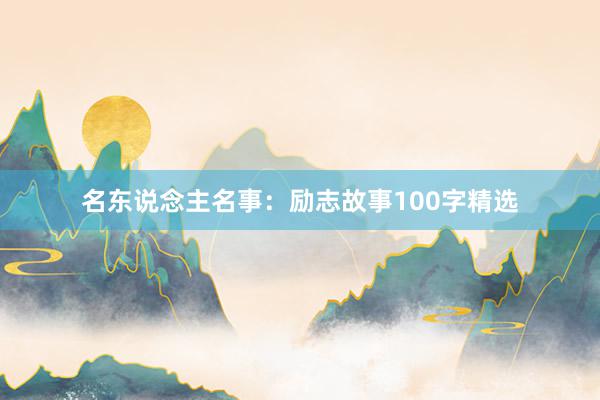 名东说念主名事：励志故事100字精选